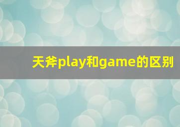 天斧play和game的区别