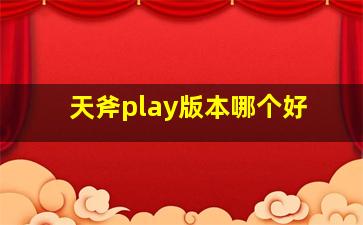 天斧play版本哪个好