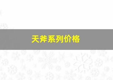 天斧系列价格