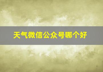 天气微信公众号哪个好