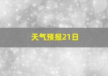 天气预报21日