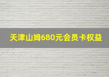 天津山姆680元会员卡权益