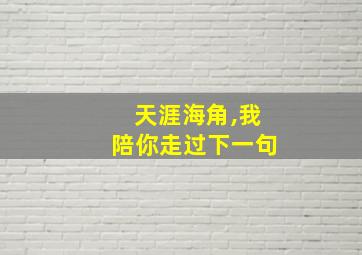 天涯海角,我陪你走过下一句