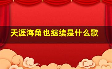 天涯海角也继续是什么歌