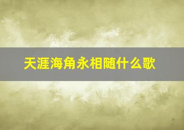 天涯海角永相随什么歌