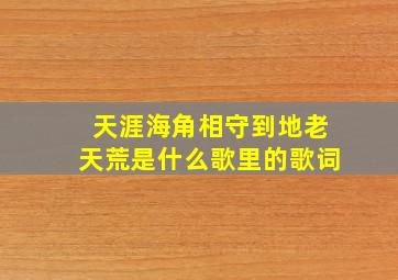 天涯海角相守到地老天荒是什么歌里的歌词