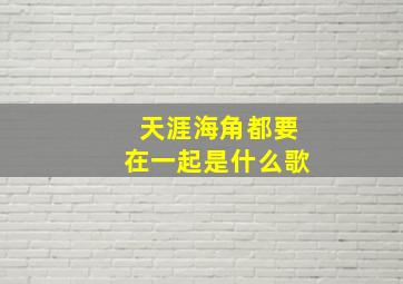 天涯海角都要在一起是什么歌