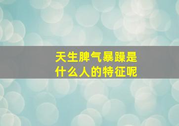 天生脾气暴躁是什么人的特征呢