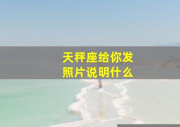 天秤座给你发照片说明什么