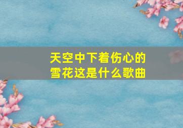 天空中下着伤心的雪花这是什么歌曲