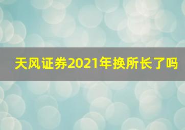 天风证券2021年换所长了吗