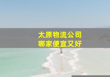 太原物流公司哪家便宜又好