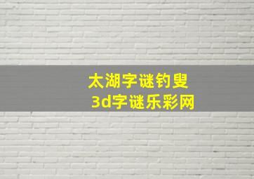 太湖字谜钓叟3d字谜乐彩网