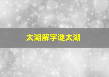 太湖解字谜太湖