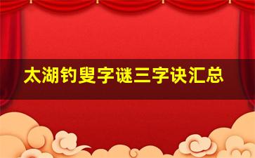 太湖钓叟字谜三字诀汇总