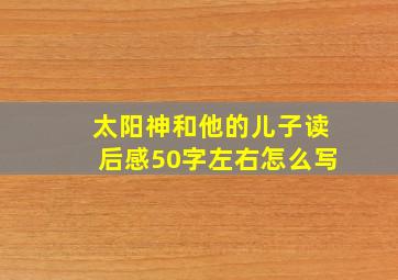 太阳神和他的儿子读后感50字左右怎么写