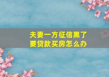 夫妻一方征信黑了要贷款买房怎么办