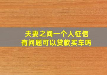 夫妻之间一个人征信有问题可以贷款买车吗