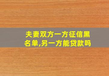 夫妻双方一方征信黑名单,另一方能贷款吗