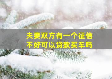 夫妻双方有一个征信不好可以贷款买车吗