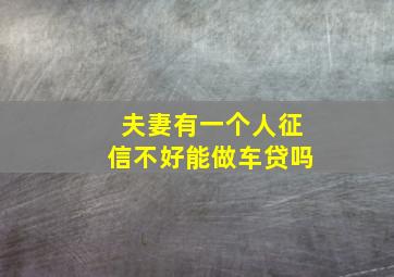 夫妻有一个人征信不好能做车贷吗