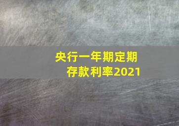 央行一年期定期存款利率2021