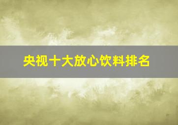 央视十大放心饮料排名