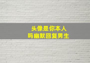 头像是你本人吗幽默回复男生