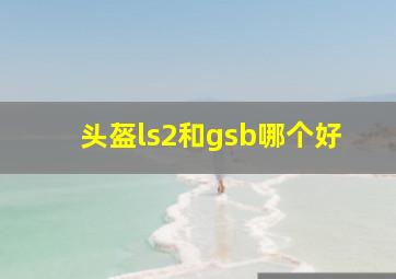 头盔ls2和gsb哪个好