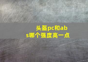 头盔pc和abs哪个强度高一点