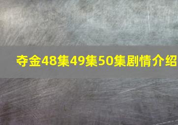 夺金48集49集50集剧情介绍