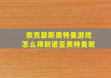 奈克瑟斯奥特曼游戏怎么得到诺亚奥特曼呢