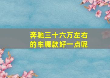 奔驰三十六万左右的车哪款好一点呢