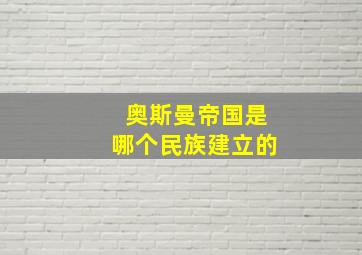 奥斯曼帝国是哪个民族建立的