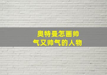 奥特曼怎画帅气又帅气的人物