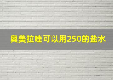 奥美拉唑可以用250的盐水