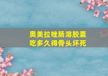 奥美拉唑肠溶胶囊吃多久得骨头坏死