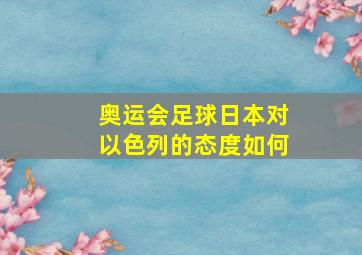 奥运会足球日本对以色列的态度如何