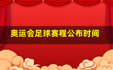 奥运会足球赛程公布时间