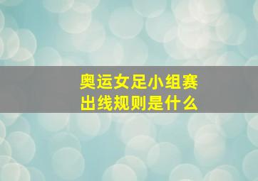 奥运女足小组赛出线规则是什么