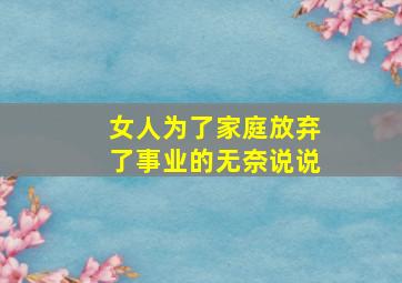 女人为了家庭放弃了事业的无奈说说