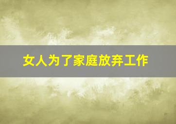 女人为了家庭放弃工作