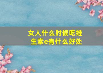 女人什么时候吃维生素e有什么好处