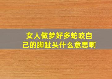 女人做梦好多蛇咬自己的脚趾头什么意思啊