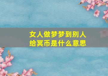 女人做梦梦到别人给冥币是什么意思