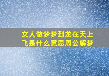 女人做梦梦到龙在天上飞是什么意思周公解梦