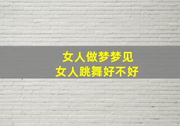 女人做梦梦见女人跳舞好不好