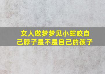 女人做梦梦见小蛇咬自己脖子是不是自己的孩子