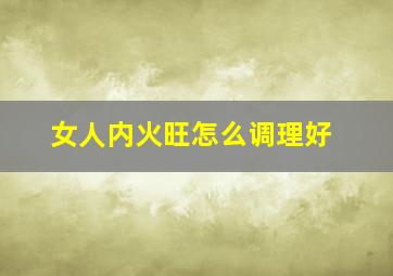 女人内火旺怎么调理好