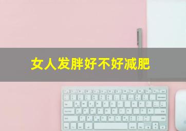 女人发胖好不好减肥